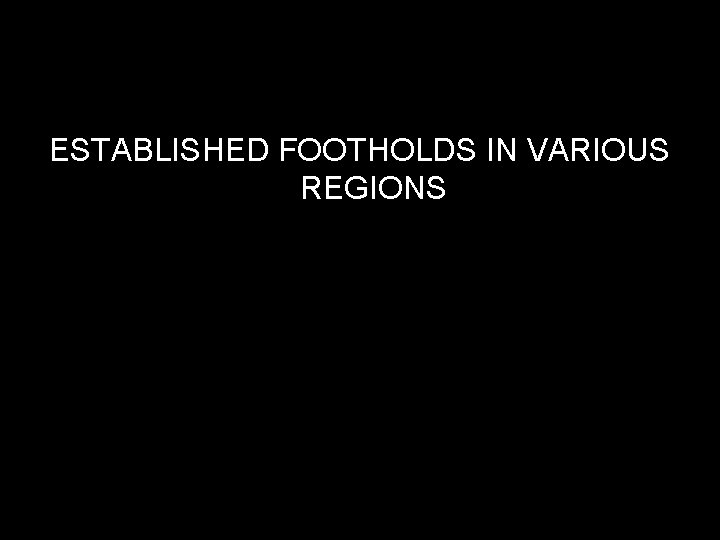 ESTABLISHED FOOTHOLDS IN VARIOUS REGIONS 