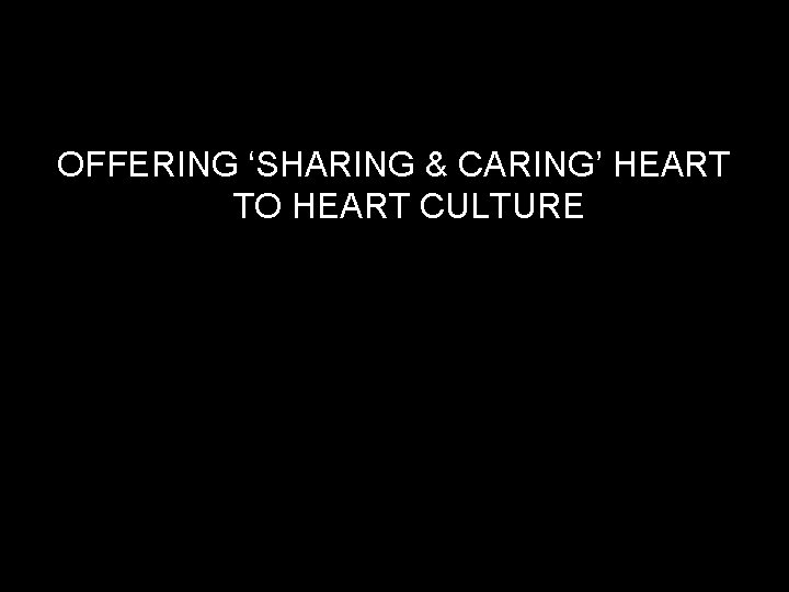 OFFERING ‘SHARING & CARING’ HEART TO HEART CULTURE 