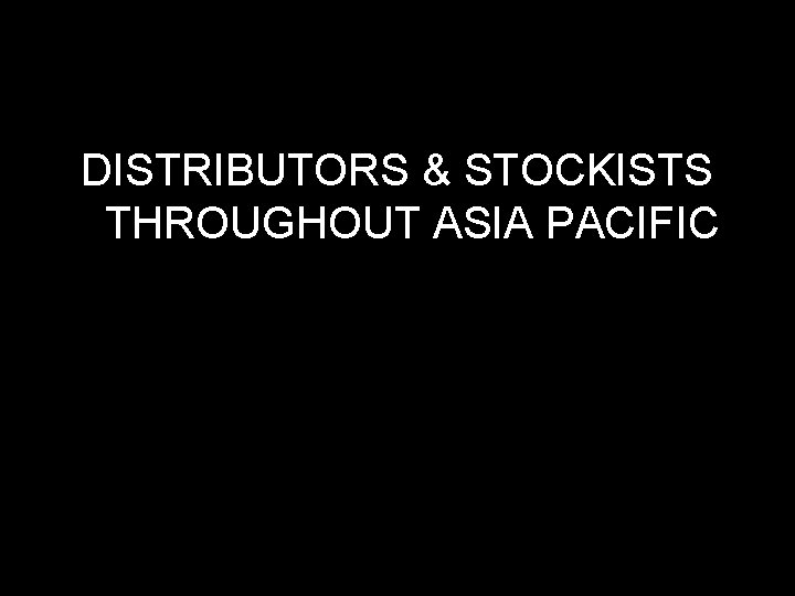 DISTRIBUTORS & STOCKISTS THROUGHOUT ASIA PACIFIC 