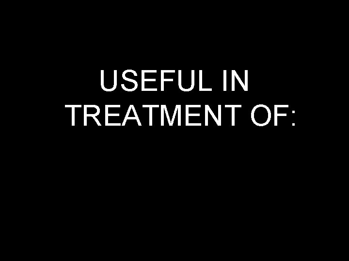 USEFUL IN TREATMENT OF: 