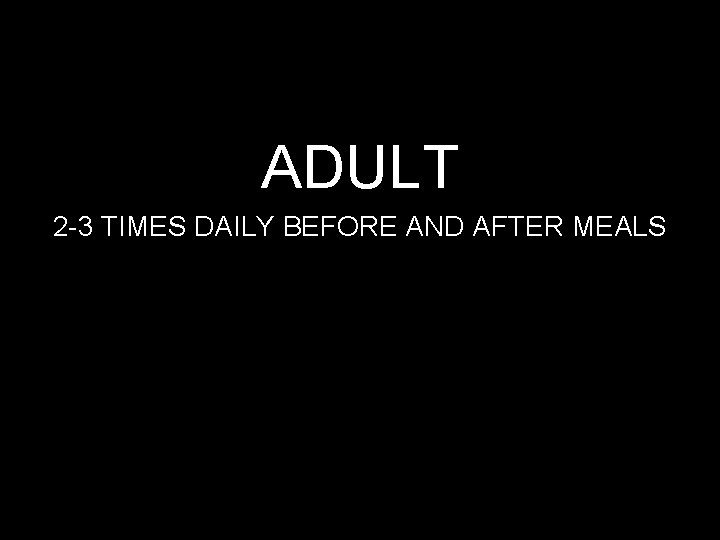 ADULT 2 -3 TIMES DAILY BEFORE AND AFTER MEALS 