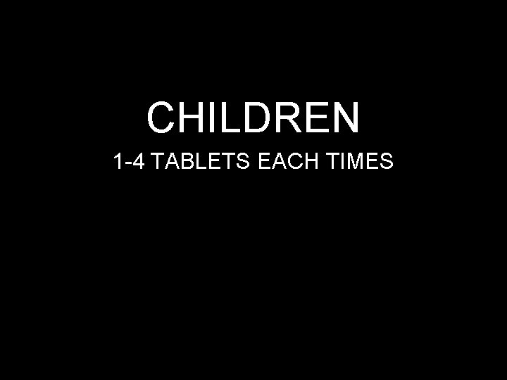 CHILDREN 1 -4 TABLETS EACH TIMES 