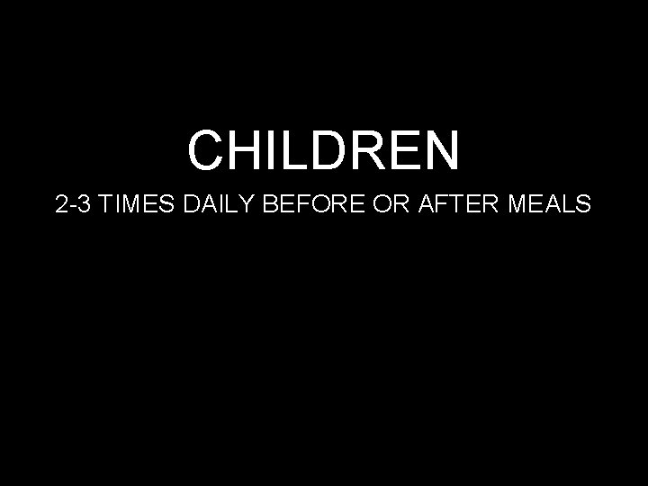 CHILDREN 2 -3 TIMES DAILY BEFORE OR AFTER MEALS 