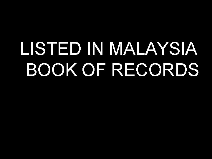 LISTED IN MALAYSIA BOOK OF RECORDS 