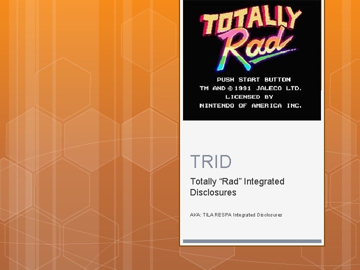 TRID Totally “Rad” Integrated Disclosures AKA: TILA RESPA Integrated Disclosures 