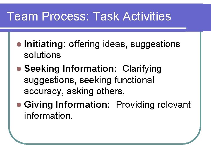 Team Process: Task Activities l Initiating: offering ideas, suggestions solutions l Seeking Information: Clarifying