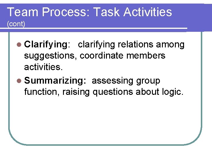 Team Process: Task Activities (cont) l Clarifying: clarifying relations among suggestions, coordinate members activities.
