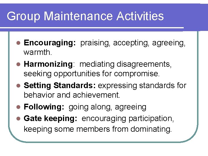 Group Maintenance Activities l l l Encouraging: praising, accepting, agreeing, warmth. Harmonizing: mediating disagreements,
