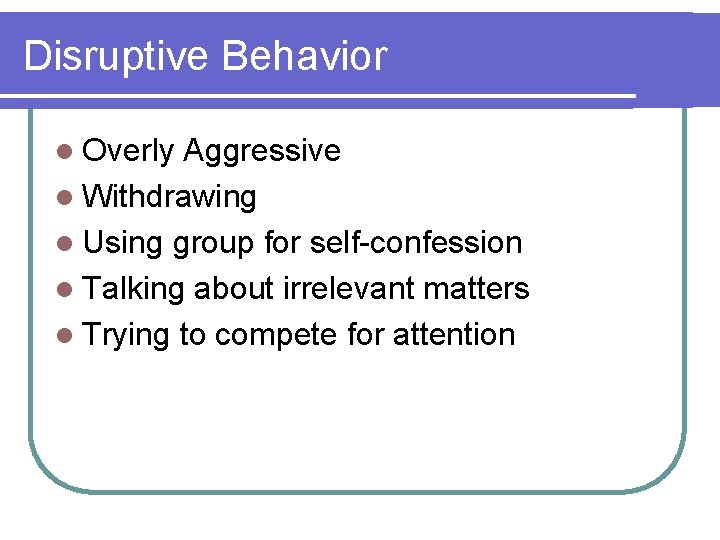Disruptive Behavior l Overly Aggressive l Withdrawing l Using group for self-confession l Talking
