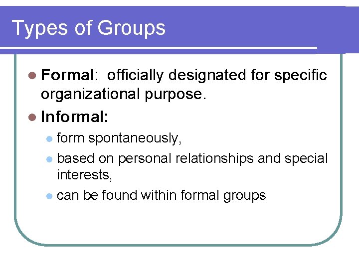 Types of Groups l Formal: officially designated for specific organizational purpose. l Informal: form