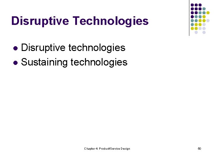 Disruptive Technologies Disruptive technologies l Sustaining technologies l Chapter 4: Product/Service Design 50 
