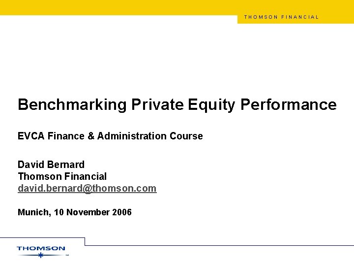 THOMSON FINANCIAL Benchmarking Private Equity Performance EVCA Finance & Administration Course David Bernard Thomson