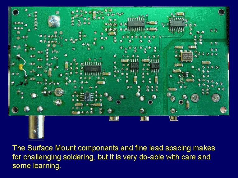 The Surface Mount components and fine lead spacing makes for challenging soldering, but it