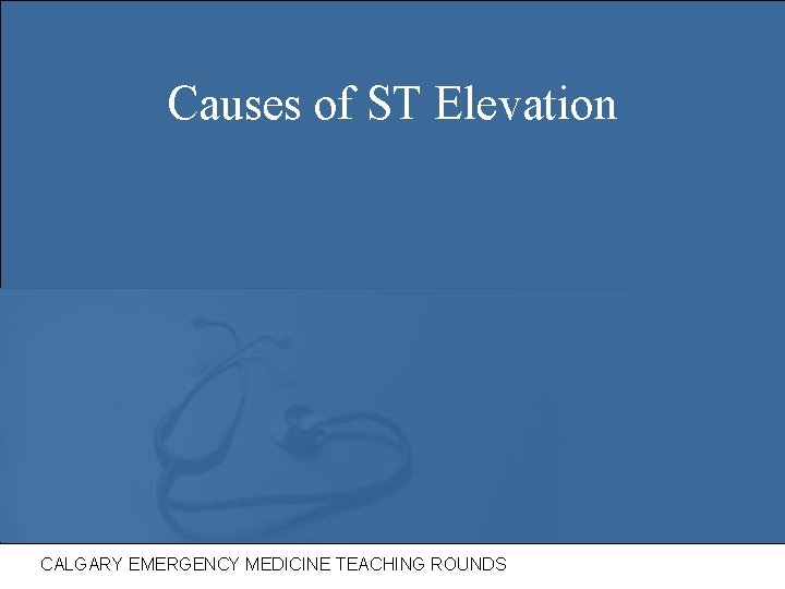 Causes of ST Elevation CALGARY EMERGENCY MEDICINE TEACHING ROUNDS 