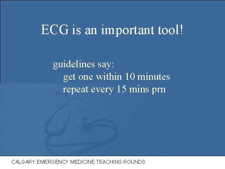 ECG is an important tool! guidelines say: get one within 10 minutes repeat every