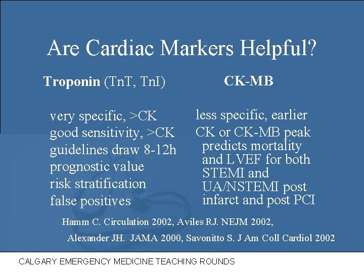 Are Cardiac Markers Helpful? Troponin (Tn. T, Tn. I) very specific, >CK good sensitivity,