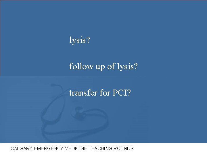 lysis? follow up of lysis? transfer for PCI? CALGARY EMERGENCY MEDICINE TEACHING ROUNDS 