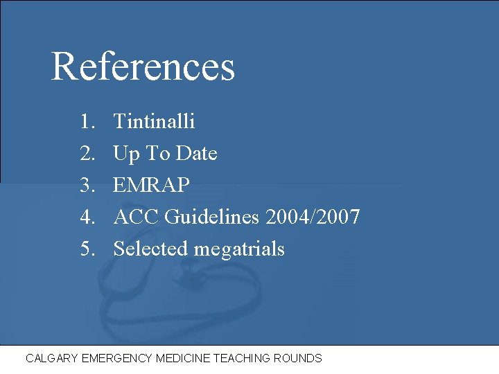 References 1. 2. 3. 4. 5. Tintinalli Up To Date EMRAP ACC Guidelines 2004/2007