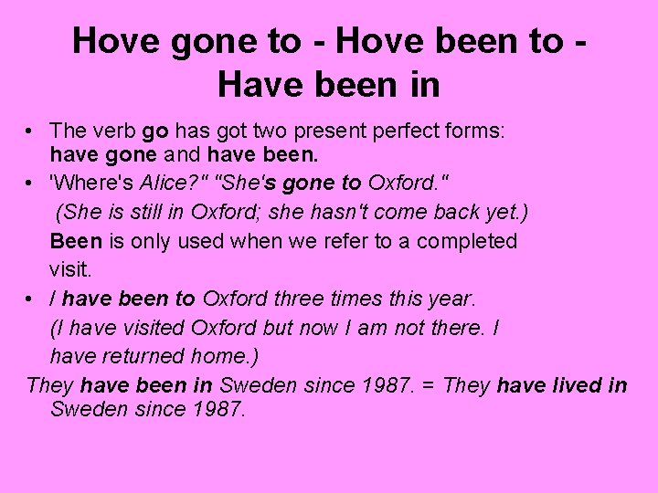 Hove gone to - Hove been to Have been in • The verb go