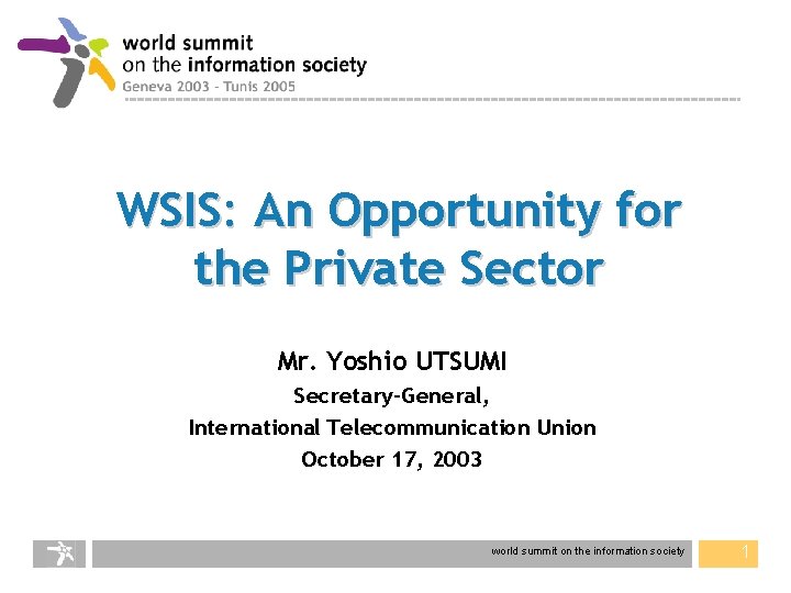 WSIS: An Opportunity for the Private Sector Mr. Yoshio UTSUMI Secretary-General, International Telecommunication Union