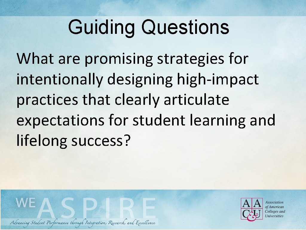 Guiding Questions What are promising strategies for intentionally designing high-impact practices that clearly articulate