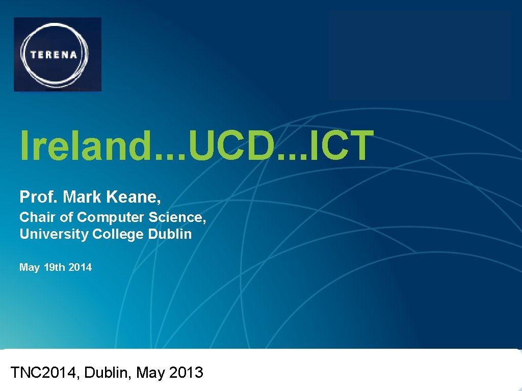 TNC 2014 UCD Ireland. . . UCD. . . ICT Prof. Mark Keane, Chair