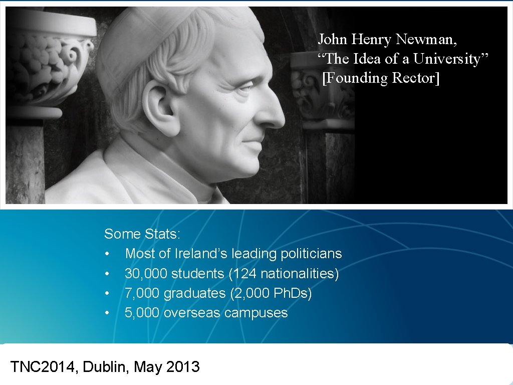 John Henry Newman, “The Idea of a University” [Founding Rector] UCD Some Stats: •