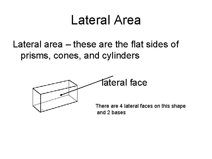 Lateral Area Lateral area – these are the flat sides of prisms, cones, and