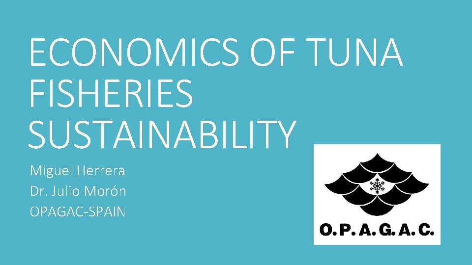 ECONOMICS OF TUNA FISHERIES SUSTAINABILITY Miguel Herrera Dr. Julio Morón OPAGAC-SPAIN 