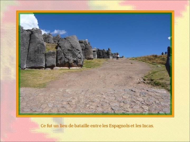 Ce fut un lieu de bataille entre les Espagnols et les Incas. 