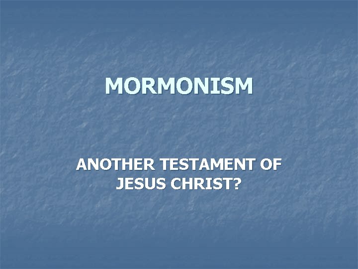 MORMONISM ANOTHER TESTAMENT OF JESUS CHRIST? 