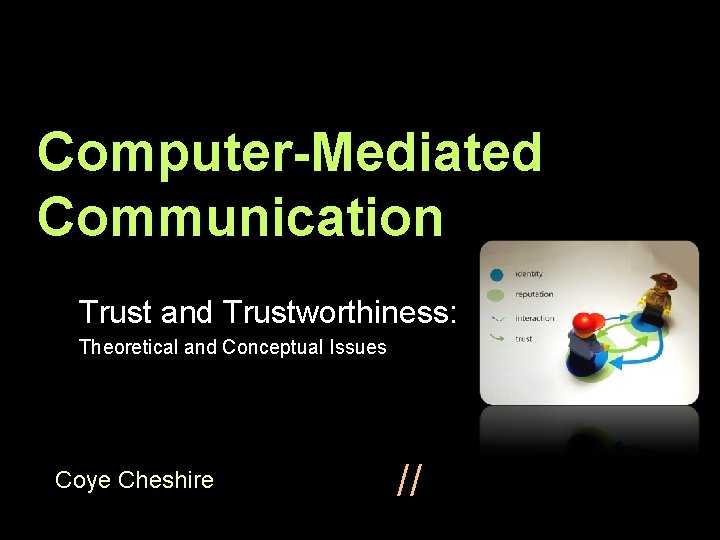Computer-Mediated Communication Trust and Trustworthiness: Theoretical and Conceptual Issues Coye Cheshire // 