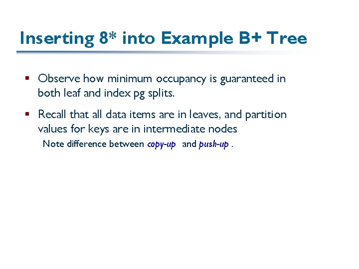 Inserting 8* into Example B+ Tree § Observe how minimum occupancy is guaranteed in