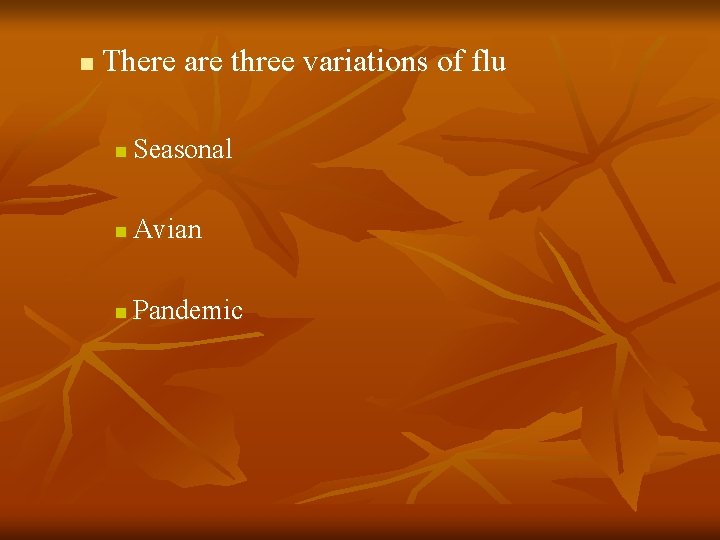 n There are three variations of flu n Seasonal n Avian n Pandemic n There are three variations of flu n Seasonal n Avian n Pandemic