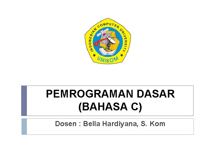 PEMROGRAMAN DASAR (BAHASA C) Dosen : Bella Hardiyana, S. Kom 