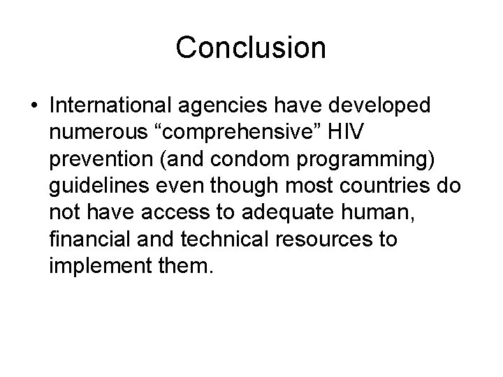 Conclusion • International agencies have developed numerous “comprehensive” HIV prevention (and condom programming) guidelines