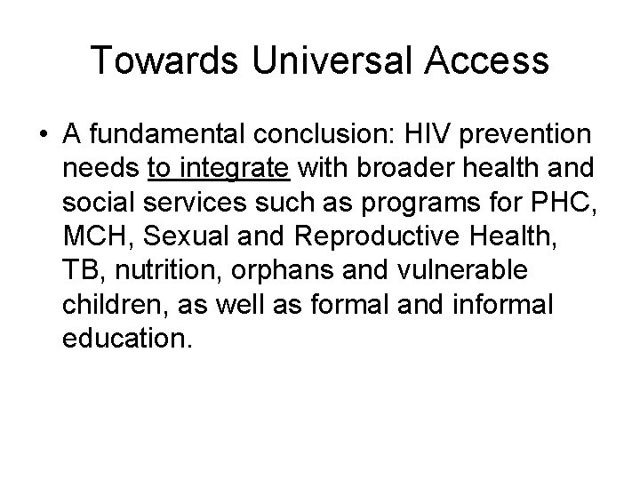 Towards Universal Access • A fundamental conclusion: HIV prevention needs to integrate with broader