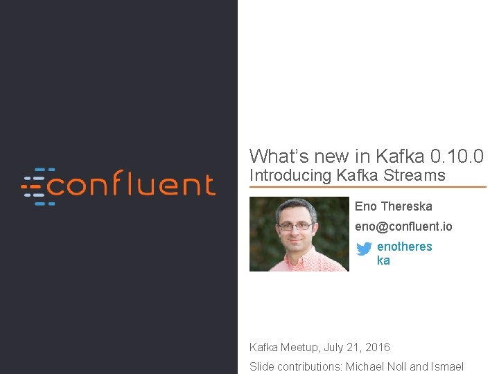 What’s new in Kafka 0. 10. 0 Introducing Kafka Streams Eno Thereska eno@confluent. io