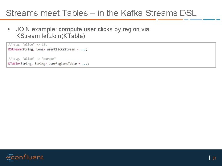 Streams meet Tables – in the Kafka Streams DSL • JOIN example: compute user