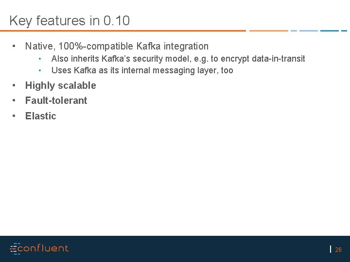 Key features in 0. 10 • Native, 100%-compatible Kafka integration • • Also inherits