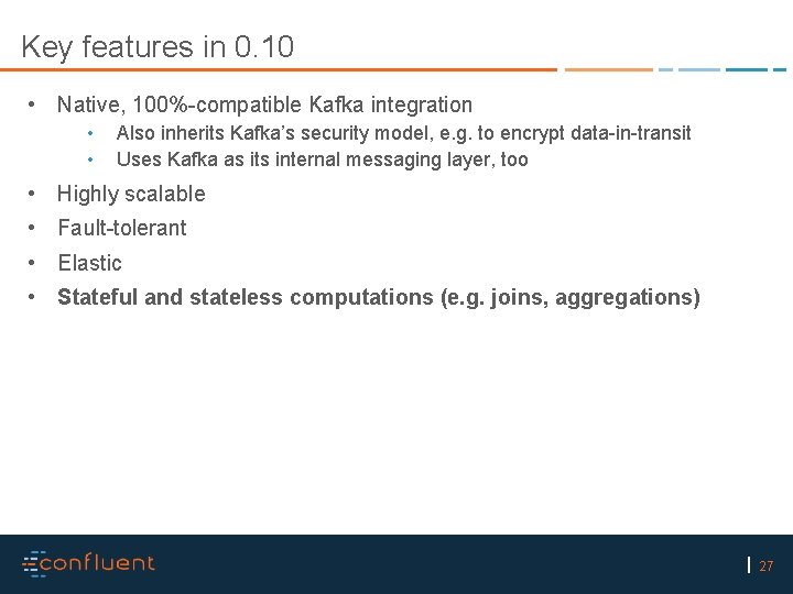 Key features in 0. 10 • Native, 100%-compatible Kafka integration • • Also inherits