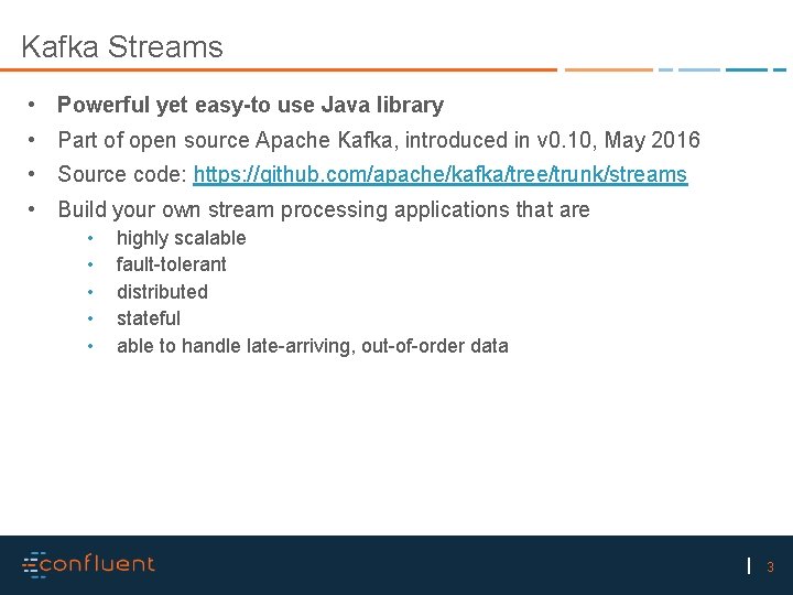 Kafka Streams • Powerful yet easy-to use Java library • Part of open source