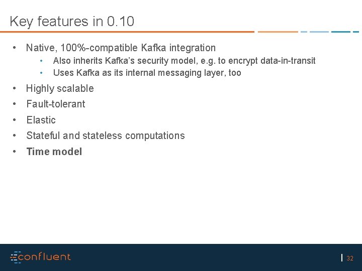 Key features in 0. 10 • Native, 100%-compatible Kafka integration • • Also inherits