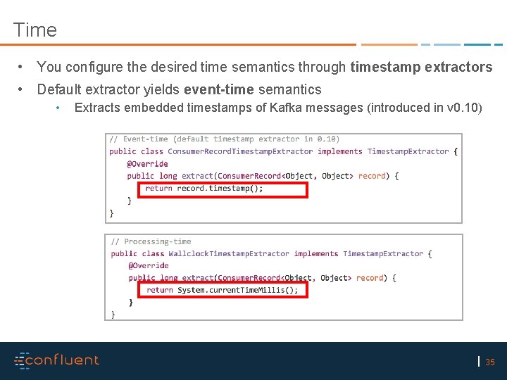 Time • You configure the desired time semantics through timestamp extractors • Default extractor