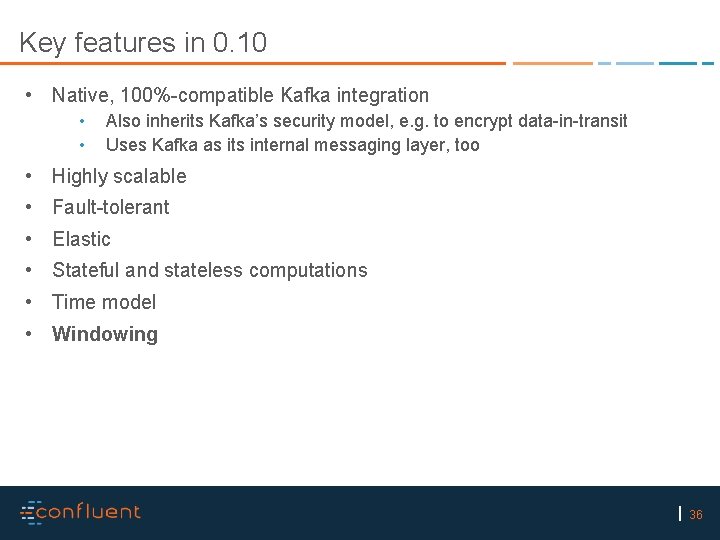 Key features in 0. 10 • Native, 100%-compatible Kafka integration • • Also inherits
