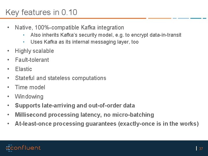 Key features in 0. 10 • Native, 100%-compatible Kafka integration • • Also inherits