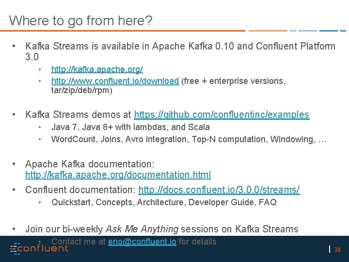 Where to go from here? • Kafka Streams is available in Apache Kafka 0.