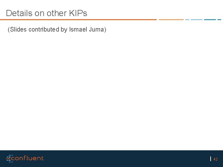Details on other KIPs (Slides contributed by Ismael Juma) 42 