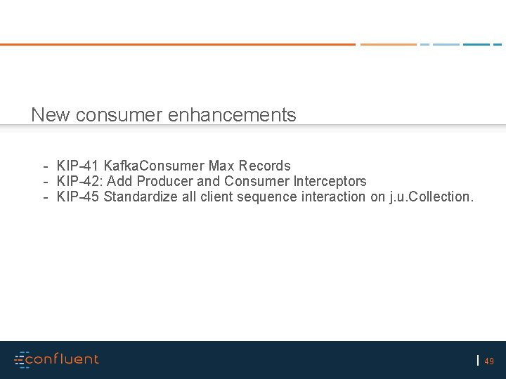 New consumer enhancements - KIP-41 Kafka. Consumer Max Records - KIP-42: Add Producer and