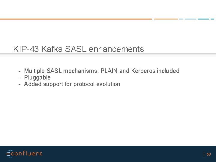 KIP-43 Kafka SASL enhancements - Multiple SASL mechanisms: PLAIN and Kerberos included - Pluggable